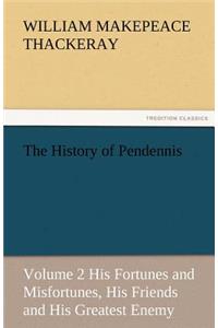 The History of Pendennis, Volume 2 His Fortunes and Misfortunes, His Friends and His Greatest Enemy