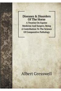 Diseases & Disorders Of The Horse A Treatise On Equine Medicine And Surgery, Being A Contribution To The Science Of Comparative Pathology
