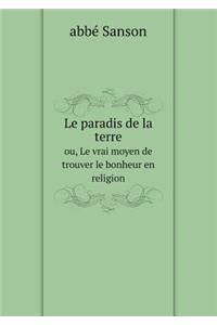 Le Paradis de la Terre Ou, Le Vrai Moyen de Trouver Le Bonheur En Religion