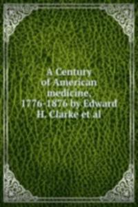 Century of American medicine, 1776-1876 by Edward H. Clarke et al