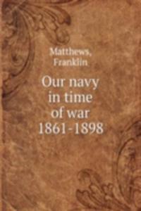 OUR NAVY IN TIME OF WAR 1861-1898