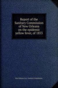 Report of the Sanitary Commission of New Orleans on the epidemic yellow fever, of 1853