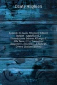 Epistole Di Dante Allighieri: Edite E Inedite : Aggiuntavi La Dissertazione Intorno All'acqua E Alla Terra : E Le Traduzioni Respettive a Riscontro . E Note Di Diversi (Italian Edition)