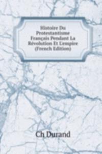 Histoire Du Protestantisme Francais Pendant La Revolution Et L'empire (French Edition)