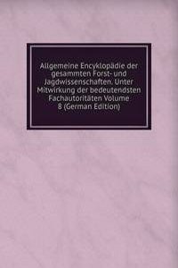 Allgemeine Encyklopadie der gesammten Forst- und Jagdwissenschaften. Unter Mitwirkung der bedeutendsten Fachautoritaten Volume 8 (German Edition)