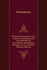 Hermannus Altahensis Und Andere Geschichtsquellen Deutschlands Im Dreizehnten Iahrhundert, Herausg. Von J.F. Boehmer (German Edition)