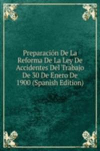 Preparacion De La Reforma De La Ley De Accidentes Del Trabajo De 30 De Enero De 1900 (Spanish Edition)