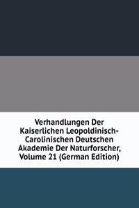 Verhandlungen Der Kaiserlichen Leopoldinisch-Carolinischen Deutschen Akademie Der Naturforscher, Volume 21 (German Edition)