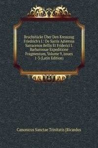 Bruchstucke Uber Den Kreuzzug Friedrich's I.: De Sacris Adversus Sarracenos Bellis Et Friderici I. Barbarossae Expeditione Fragmentum, Volume 9, issues 1-3 (Latin Edition)