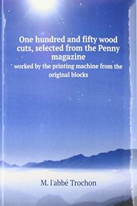 One hundred and fifty wood cuts, selected from the Penny magazine