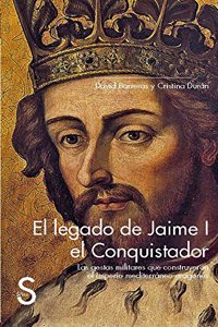 El legado de Jaime I el Conquistador. Las gestas militares que construyeron el Imperio mediterraneo aragones