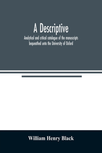 A descriptive, analytical and critical catalogue of the manuscripts bequeathed unto the University of Oxford