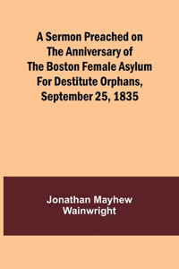 Sermon Preached on the Anniversary of the Boston Female Asylum for Destitute Orphans, September 25, 1835