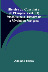Histoire du Consulat et de l'Empire, (Vol. 03); faisant suite à l'Histoire de la Révolution Française