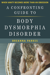 Confronting Guide to Body Dysmorphia Disorder