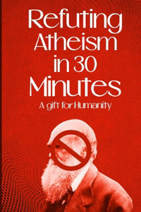 Refuting Atheism In 30 Minutes a gift for humanity