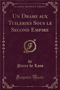 Un Drame Aux Tuileries Sous Le Second Empire (Classic Reprint)