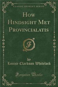 How Hindsight Met Provincialatis (Classic Reprint)