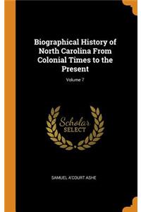 Biographical History of North Carolina From Colonial Times to the Present; Volume 7