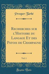 Recherches sur l'Histoire du Langage Et des Patois de Champagne, Vol. 1 (Classic Reprint)