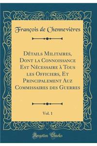 Détails Militaires, Dont la Connoissance Est Nécessaire à Tous les Officiers, Et Principalement Auz Commissaires des Guerres, Vol. 1 (Classic Reprint)