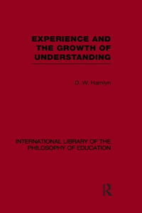 Experience and the Growth of Understanding (International Library of the Philosophy of Education Volume 11)