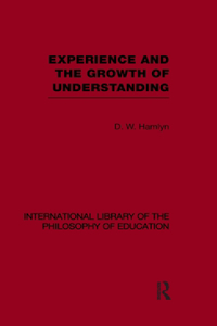 Experience and the growth of understanding (International Library of the Philosophy of Education Volume 11)