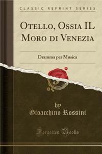 Otello, Ossia Il Moro Di Venezia: Dramma Per Musica (Classic Reprint)