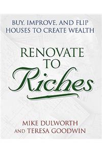 Renovate to Riches: Buy, Improve, and Flip Houses to Create Wealth