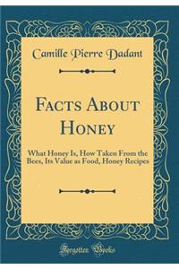 Facts About Honey: What Honey Is, How Taken From the Bees, Its Value as Food, Honey Recipes (Classic Reprint)