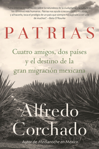 Patrias: Cuatro amigos, dos países y el destino de la gran migración mexicana / Homelands: Four Friends, Two Countries, and the Fate of the Great Mexican-Amer