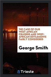 The Case of Our West-African Cruisers and West-African Settlements Fairly Considered