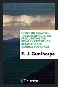 Notes on Criminal Tribes Residing in or Frequenting the Bombay Presidency Berar and the Central Provinces