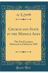 Church and State in the Middle Ages: The Ford Lectures Delivered at Oxford in 1905 (Classic Reprint): The Ford Lectures Delivered at Oxford in 1905 (Classic Reprint)