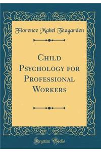 Child Psychology for Professional Workers (Classic Reprint)