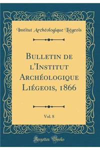 Bulletin de l'Institut ArchÃ©ologique LiÃ©geois, 1866, Vol. 8 (Classic Reprint)