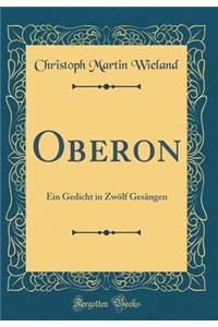 Oberon: Ein Gedicht in ZwÃ¶lf GesÃ¤ngen (Classic Reprint)