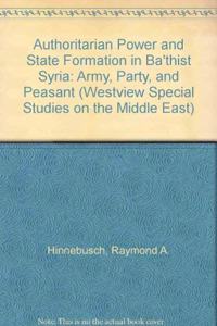 Authoritarian Power and State Formation in Bathist Syria: Army, Party, and Peasant