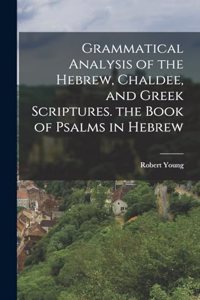Grammatical Analysis of the Hebrew, Chaldee, and Greek Scriptures. the Book of Psalms in Hebrew