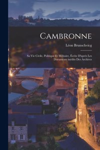 Cambronne; sa vie civile, politique et militaire, écrite d'après les documents inédits des Archives