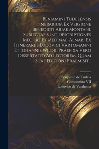 Beniamini Tudelensis Itinerarium Ex Versione Benedicti Ariae Montani, Subiectae Sunt Descriptiones Mechae Et Medinae-alnabi Ex Itinerariis Ludovici Vartomanni Et Iohannis Wildii, Praefixa Vero Dissertatio Ad Lectorem, Quam Suae Editioni Praemisit..