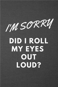 I'm Sorry Did I Roll My Eyes Out Loud?