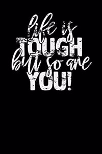 Life Is Tough But So Are You!