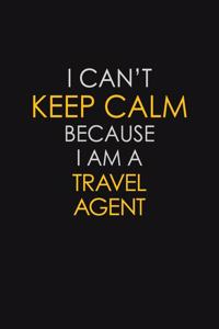 I Can't Keep Calm Because I Am A Travel Agent
