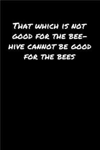 That Which Is Not Good For The Bee Hive Cannot Be Good For The Bees
