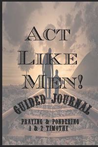 ACT Like Men! Guided Journal Praying & Pondering 1 & 2 Timothy