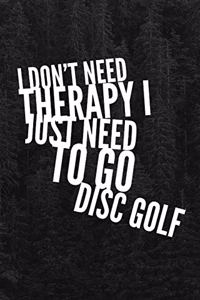 I Don't Need Therapy I Just Need to Go Disc Golf