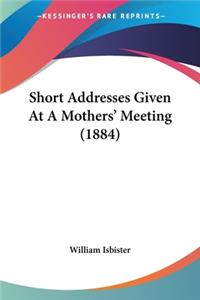 Short Addresses Given At A Mothers' Meeting (1884)