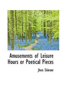 Amusements of Leisure Hours or Poetical Pieces