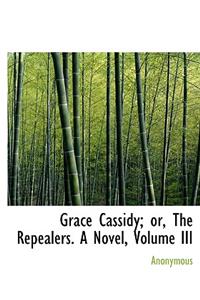 Grace Cassidy; Or, the Repealers. a Novel, Volume III